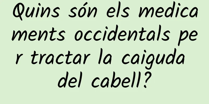 Quins són els medicaments occidentals per tractar la caiguda del cabell?