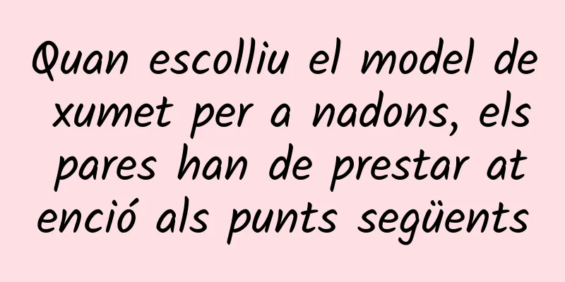 Quan escolliu el model de xumet per a nadons, els pares han de prestar atenció als punts següents