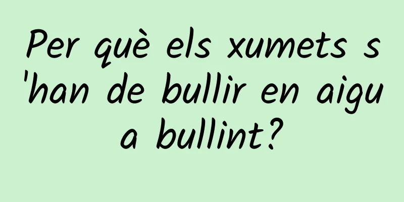 Per què els xumets s'han de bullir en aigua bullint?