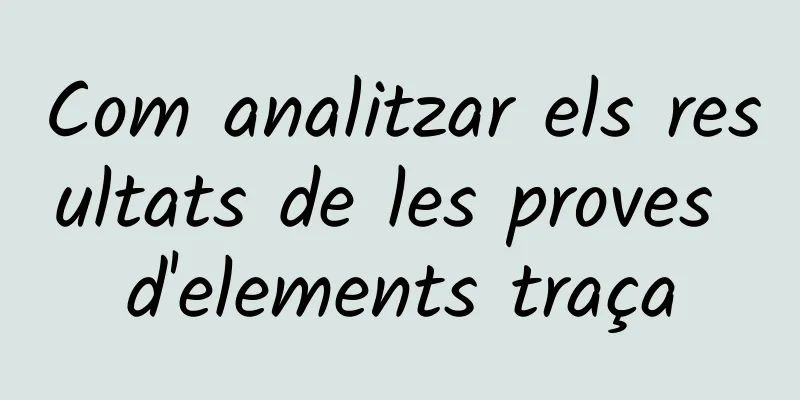 Com analitzar els resultats de les proves d'elements traça