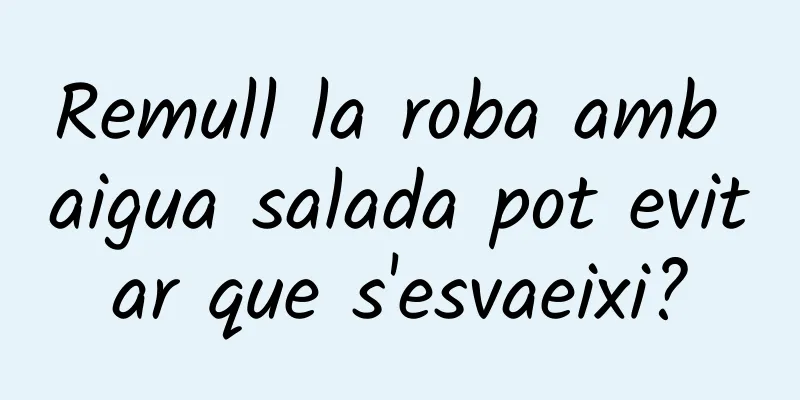 Remull la roba amb aigua salada pot evitar que s'esvaeixi?