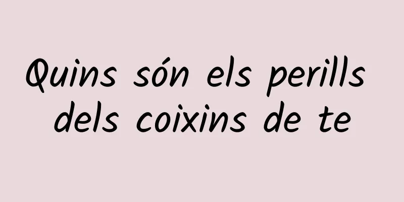 Quins són els perills dels coixins de te