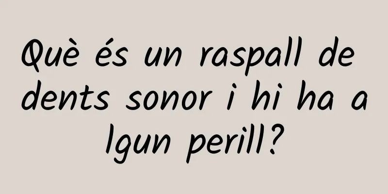 Què és un raspall de dents sonor i hi ha algun perill?