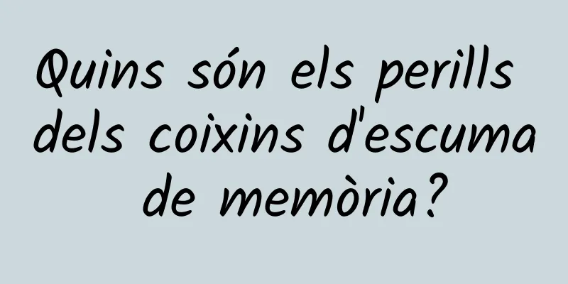 Quins són els perills dels coixins d'escuma de memòria?