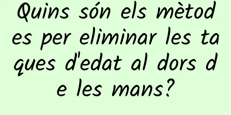 Quins són els mètodes per eliminar les taques d'edat al dors de les mans?
