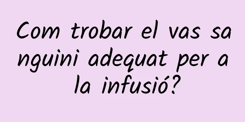 Com trobar el vas sanguini adequat per a la infusió?