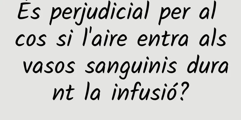 És perjudicial per al cos si l'aire entra als vasos sanguinis durant la infusió?