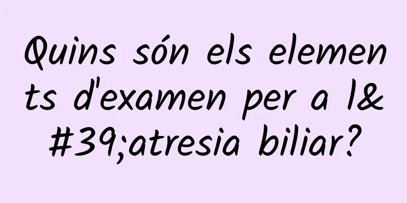 Quins són els elements d'examen per a l'atresia biliar?