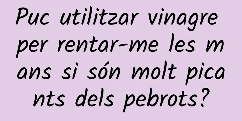 Puc utilitzar vinagre per rentar-me les mans si són molt picants dels pebrots?