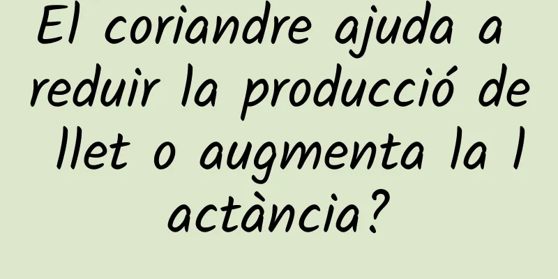 El coriandre ajuda a reduir la producció de llet o augmenta la lactància?