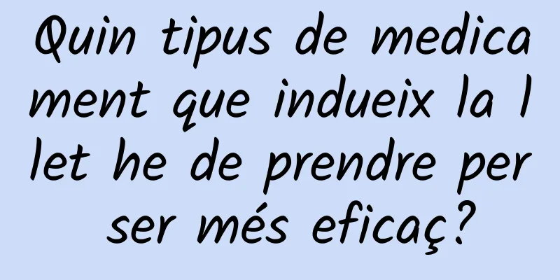 Quin tipus de medicament que indueix la llet he de prendre per ser més eficaç?