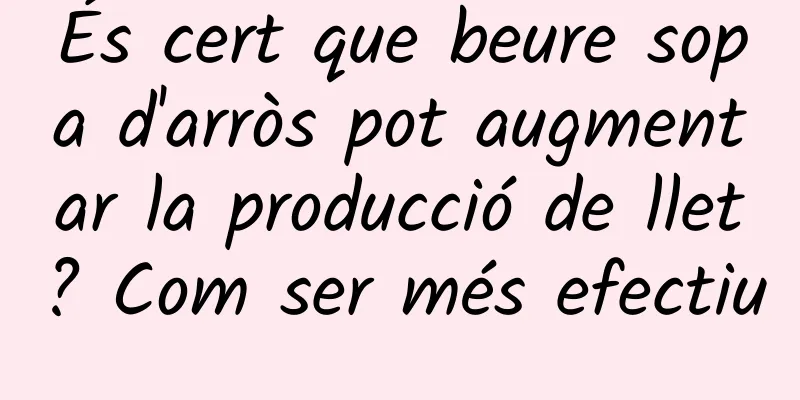 És cert que beure sopa d'arròs pot augmentar la producció de llet? Com ser més efectiu