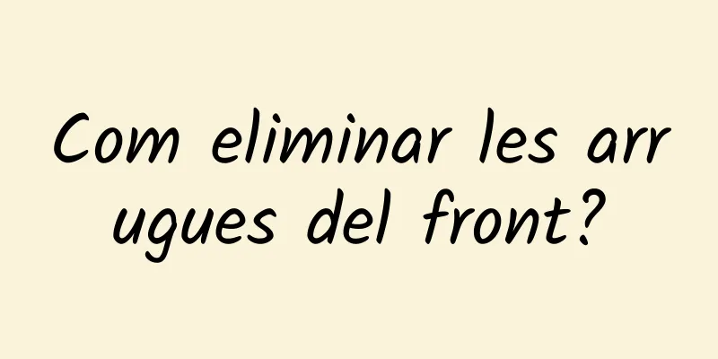 Com eliminar les arrugues del front?