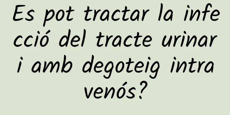 Es pot tractar la infecció del tracte urinari amb degoteig intravenós?