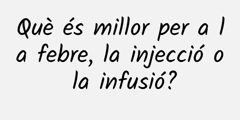 Què és millor per a la febre, la injecció o la infusió?