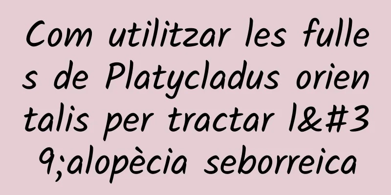 Com utilitzar les fulles de Platycladus orientalis per tractar l'alopècia seborreica
