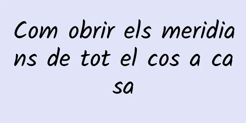 Com obrir els meridians de tot el cos a casa