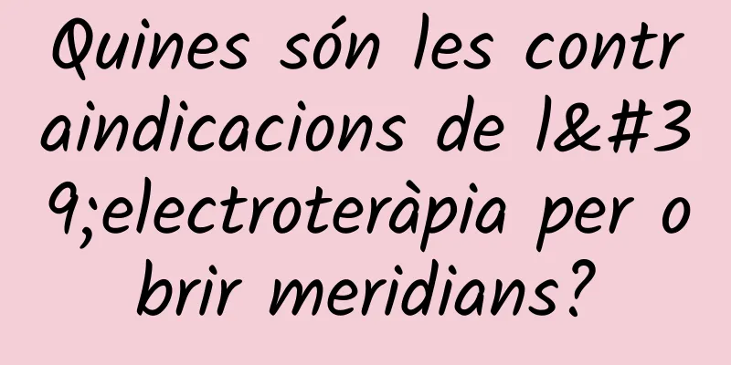 Quines són les contraindicacions de l'electroteràpia per obrir meridians?
