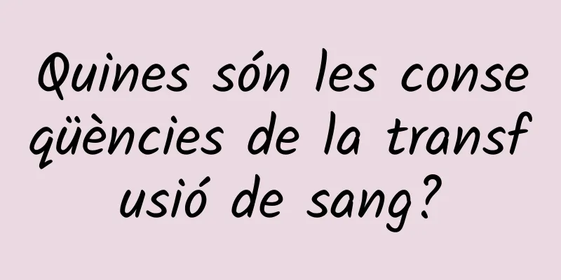 Quines són les conseqüències de la transfusió de sang?