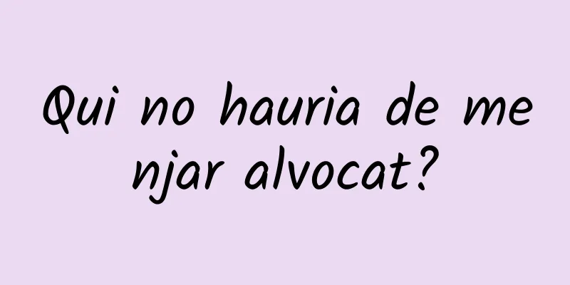 Qui no hauria de menjar alvocat?