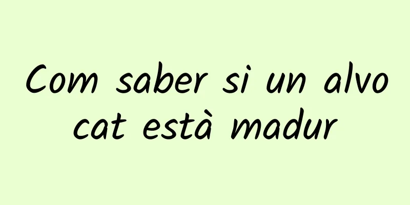 Com saber si un alvocat està madur