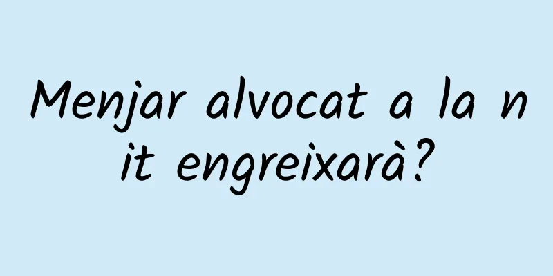 Menjar alvocat a la nit engreixarà?
