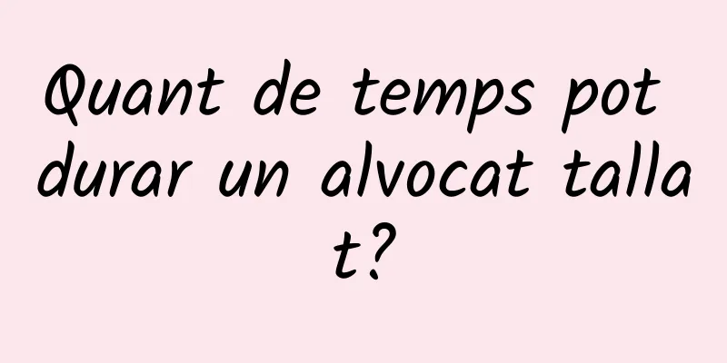 Quant de temps pot durar un alvocat tallat?