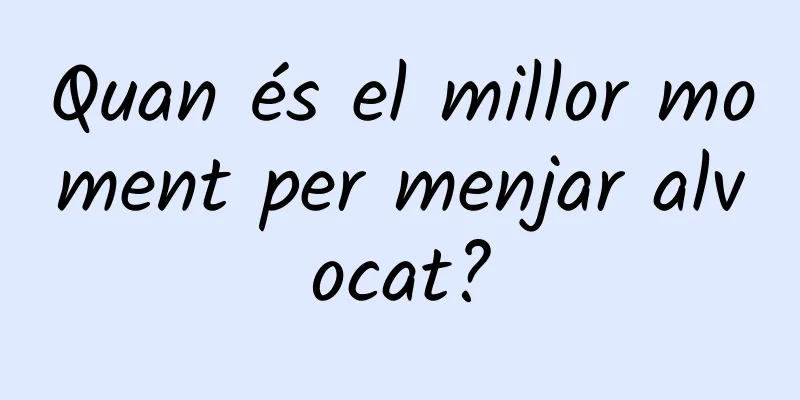 Quan és el millor moment per menjar alvocat?