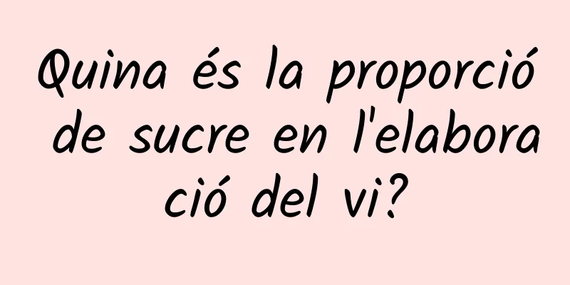 Quina és la proporció de sucre en l'elaboració del vi?