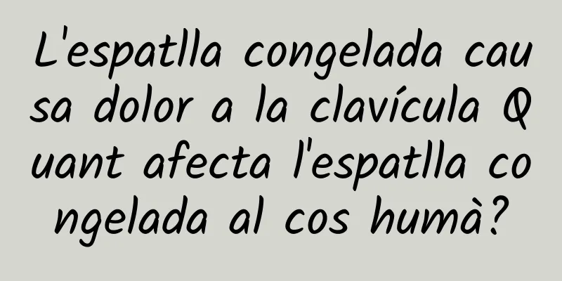 L'espatlla congelada causa dolor a la clavícula Quant afecta l'espatlla congelada al cos humà?
