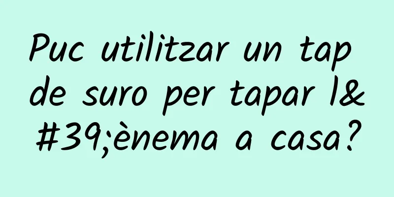 Puc utilitzar un tap de suro per tapar l'ènema a casa?