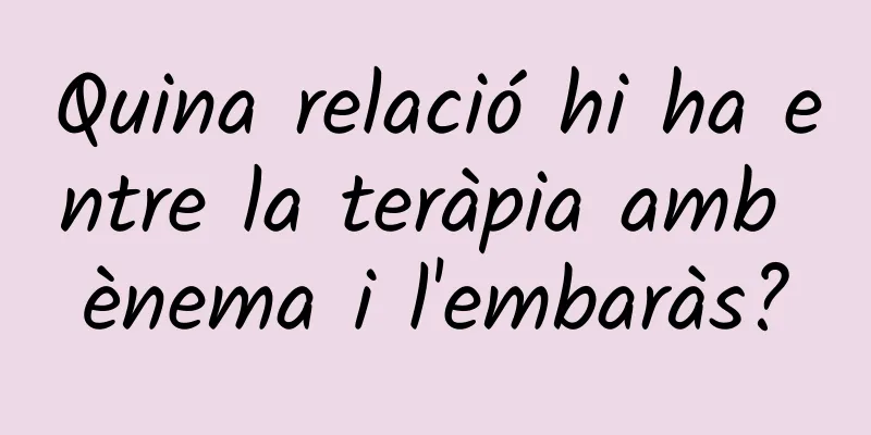 Quina relació hi ha entre la teràpia amb ènema i l'embaràs?