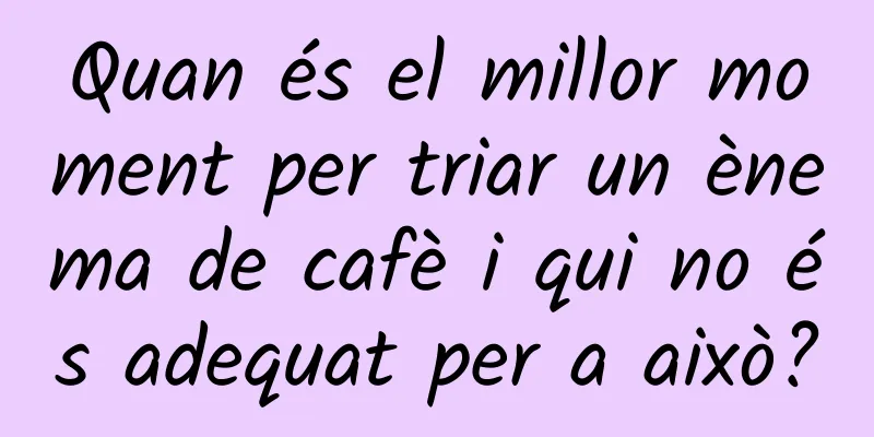 Quan és el millor moment per triar un ènema de cafè i qui no és adequat per a això?