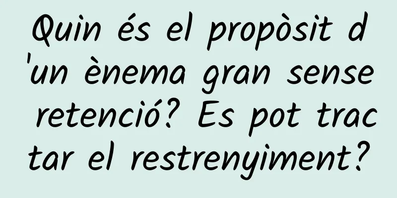 Quin és el propòsit d'un ènema gran sense retenció? Es pot tractar el restrenyiment?