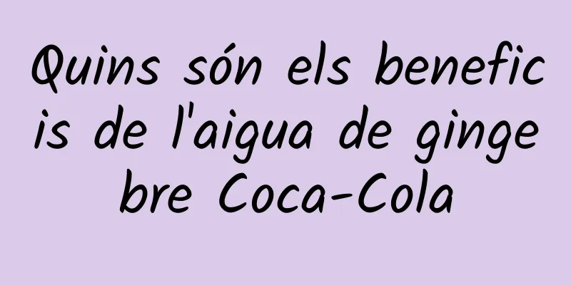 Quins són els beneficis de l'aigua de gingebre Coca-Cola