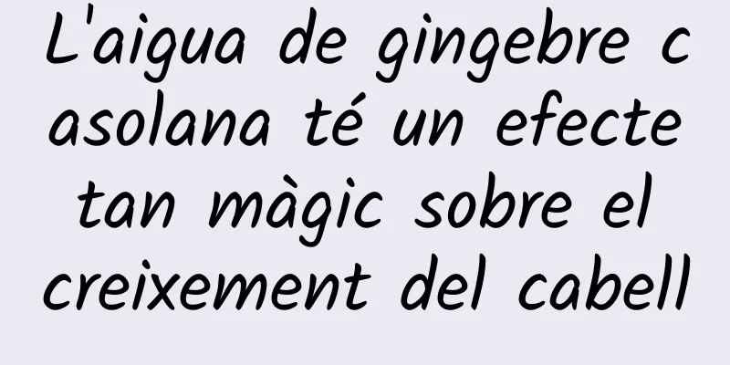 L'aigua de gingebre casolana té un efecte tan màgic sobre el creixement del cabell