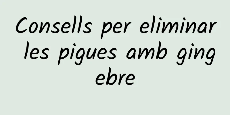 Consells per eliminar les pigues amb gingebre