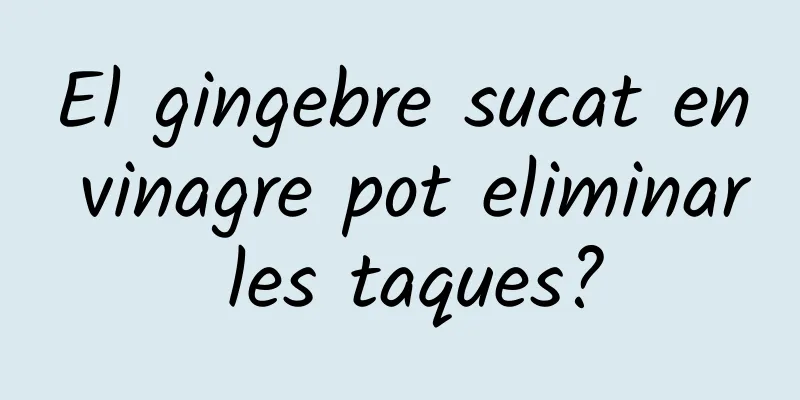 El gingebre sucat en vinagre pot eliminar les taques?
