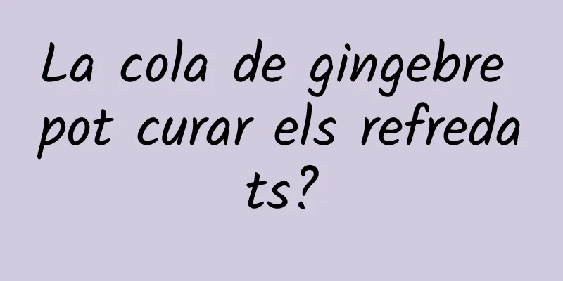 La cola de gingebre pot curar els refredats?