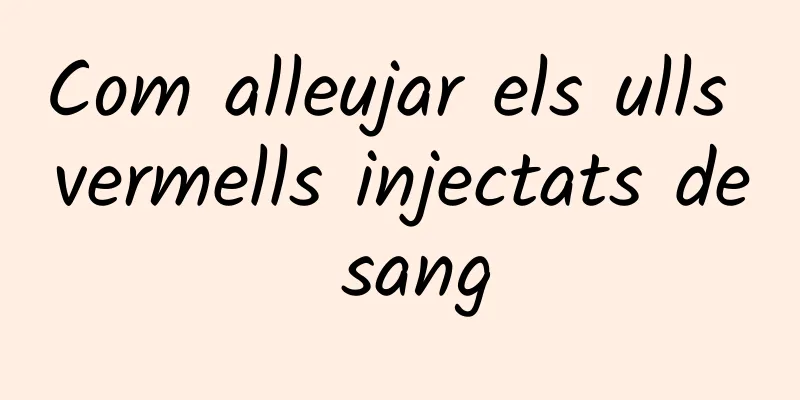 Com alleujar els ulls vermells injectats de sang