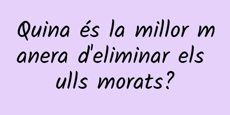 Quina és la millor manera d'eliminar els ulls morats?