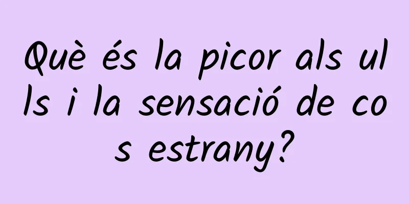 Què és la picor als ulls i la sensació de cos estrany?