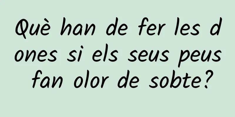 Què han de fer les dones si els seus peus fan olor de sobte?