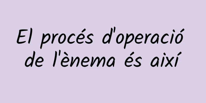 El procés d'operació de l'ènema és així