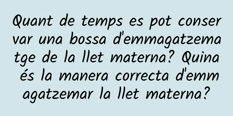 Quant de temps es pot conservar una bossa d'emmagatzematge de la llet materna? Quina és la manera correcta d'emmagatzemar la llet materna?
