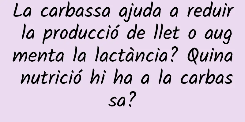 La carbassa ajuda a reduir la producció de llet o augmenta la lactància? Quina nutrició hi ha a la carbassa?