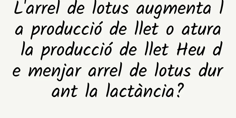 L'arrel de lotus augmenta la producció de llet o atura la producció de llet Heu de menjar arrel de lotus durant la lactància?