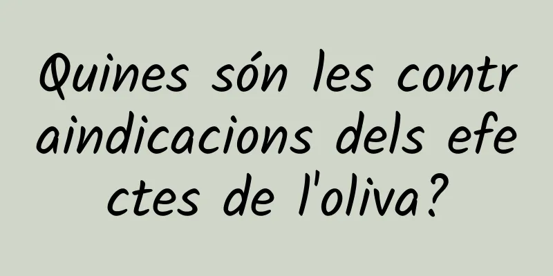 Quines són les contraindicacions dels efectes de l'oliva?