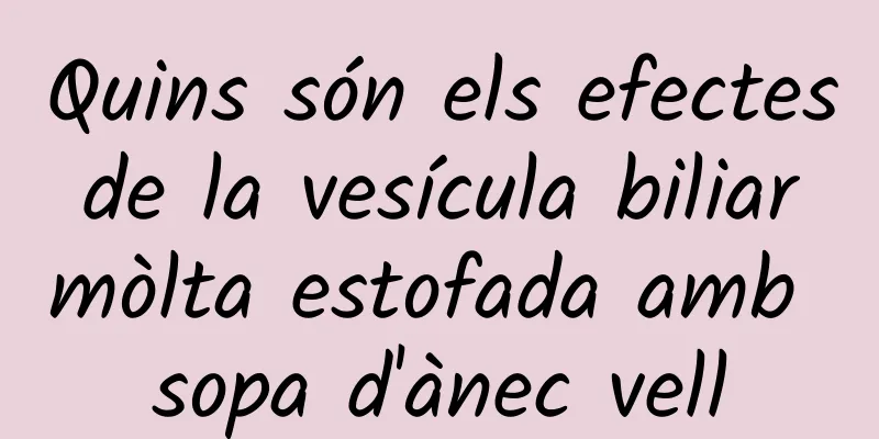 Quins són els efectes de la vesícula biliar mòlta estofada amb sopa d'ànec vell