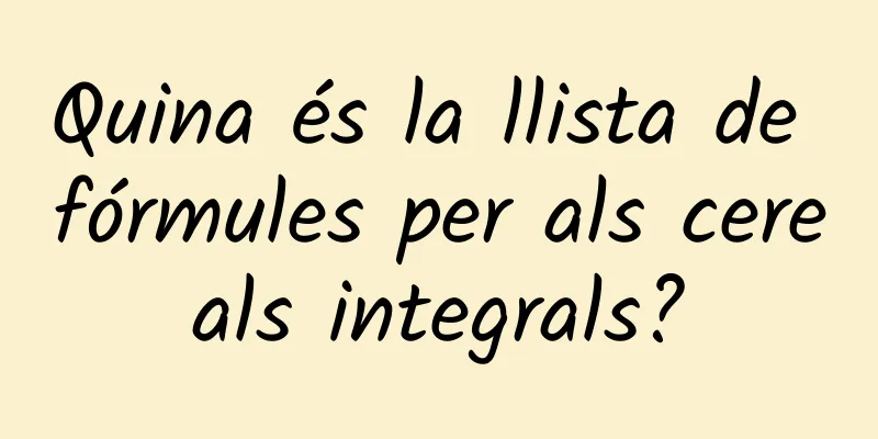 Quina és la llista de fórmules per als cereals integrals?